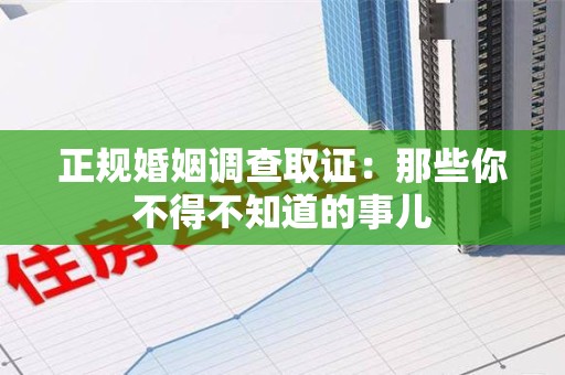 鲤城正规婚姻调查取证：那些你不得不知道的事儿
