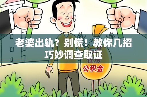 鲤城老婆出轨？别慌！教你几招巧妙调查取证