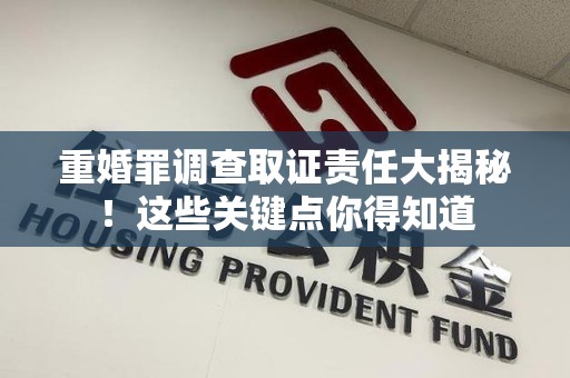 鲤城重婚罪调查取证责任大揭秘！这些关键点你得知道