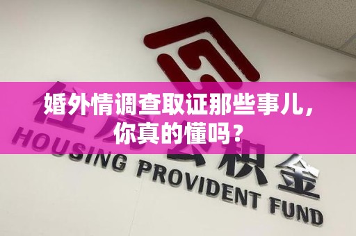 鲤城婚外情调查取证那些事儿，你真的懂吗？