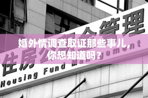 鲤城婚外情调查取证那些事儿，你想知道吗？