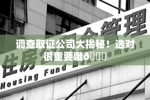 鲤城调查取证公司大揭秘！选对很重要哦😎