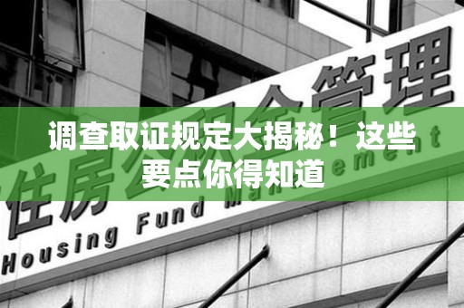 鲤城调查取证规定大揭秘!这些要点你得知道 鲤城调查取证规定大揭秘!这些要点你得知道