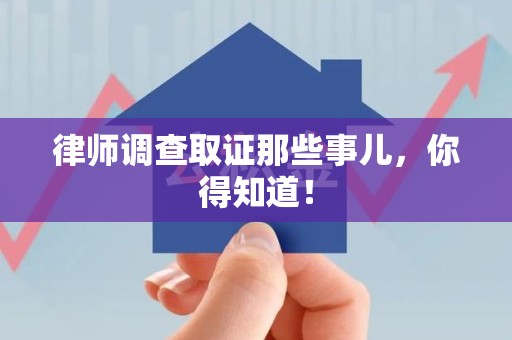 鲤城律师调查取证那些事儿，你得知道！