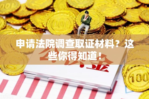 鲤城申请法院调查取证材料？这些你得知道！