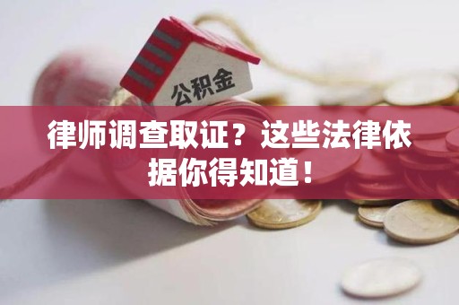 鲤城律师调查取证？这些法律依据你得知道！