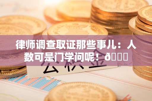 鲤城律师调查取证那些事儿：人数可是门学问呢！😎