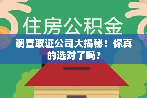 鲤城调查取证公司大揭秘！你真的选对了吗？