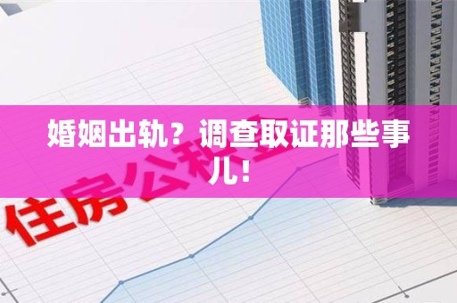 鲤城婚姻出轨？调查取证那些事儿！