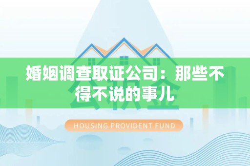 鲤城婚姻调查取证公司：那些不得不说的事儿