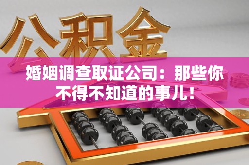 鲤城婚姻调查取证公司：那些你不得不知道的事儿！