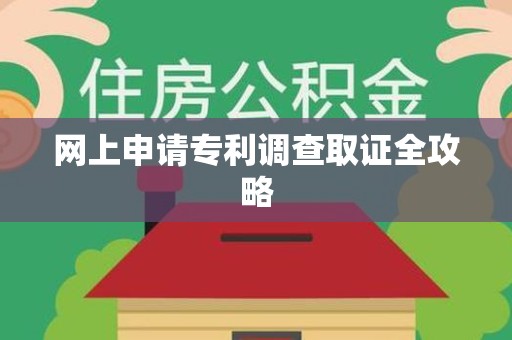 鲤城网上申请专利调查取证全攻略