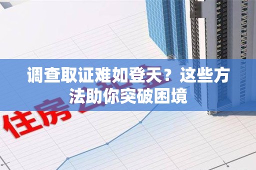 鲤城调查取证难如登天？这些方法助你突破困境