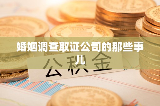 鲤城婚姻调查取证公司的那些事儿