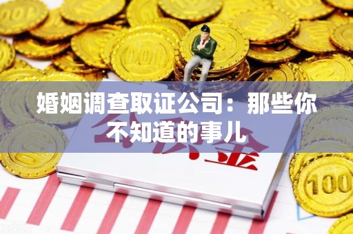 鲤城婚姻调查取证公司：那些你不知道的事儿