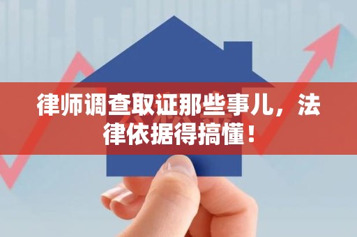 鲤城律师调查取证那些事儿，法律依据得搞懂！
