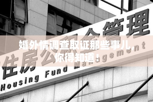 鲤城婚外情调查取证那些事儿，你得知道！