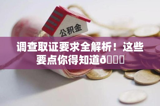 鲤城调查取证要求全解析！这些要点你得知道😎