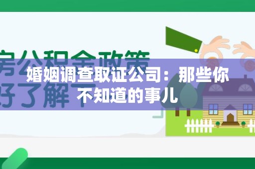 鲤城婚姻调查取证公司：那些你不知道的事儿