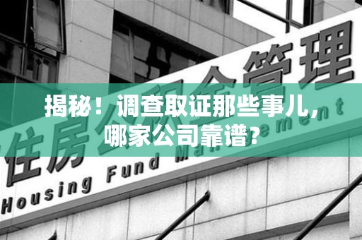 鲤城揭秘！调查取证那些事儿，哪家公司靠谱？