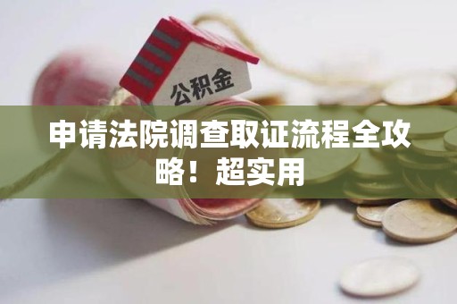 鲤城申请法院调查取证流程全攻略！超实用