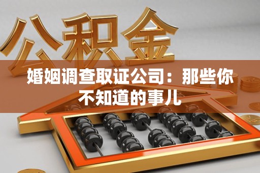 鲤城婚姻调查取证公司：那些你不知道的事儿