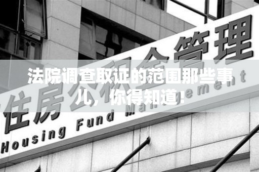鲤城法院调查取证的范围那些事儿，你得知道！
