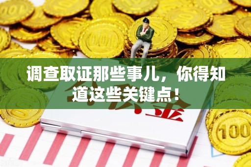 鲤城调查取证那些事儿，你得知道这些关键点！