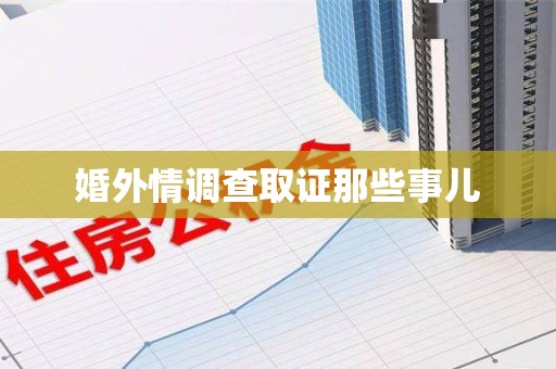 鲤城婚外情调查取证那些事儿