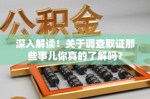 鲤城深入解读！关于调查取证那些事儿你真的了解吗？