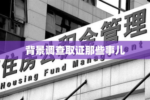 鲤城背景调查取证那些事儿