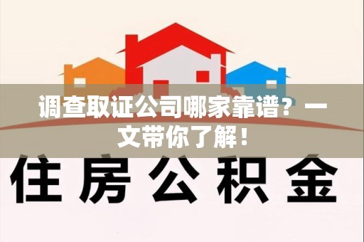 鲤城调查取证公司哪家靠谱？一文带你了解！