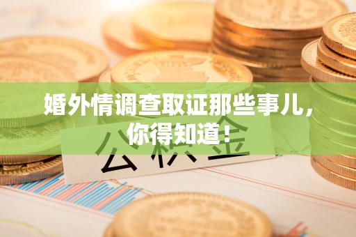 鲤城婚外情调查取证那些事儿，你得知道！