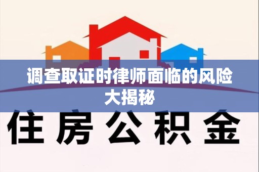 鲤城调查取证时律师面临的风险大揭秘