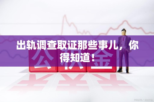 鲤城出轨调查取证那些事儿，你得知道！