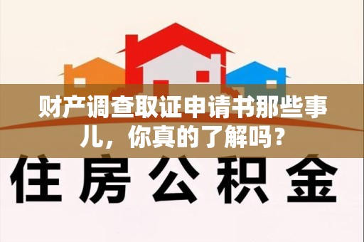 鲤城财产调查取证申请书那些事儿，你真的了解吗？