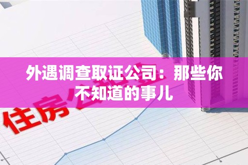 鲤城外遇调查取证公司：那些你不知道的事儿