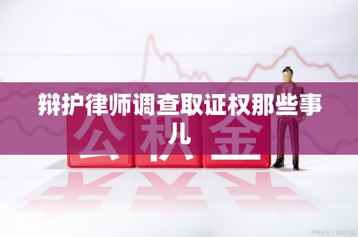 鲤城辩护律师调查取证权那些事儿