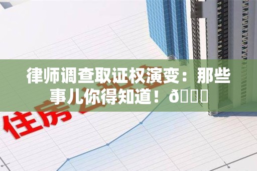鲤城律师调查取证权演变：那些事儿你得知道！😎