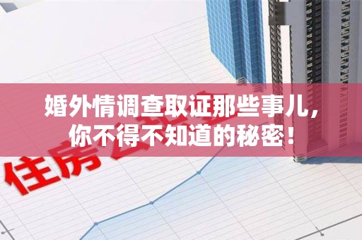 鲤城婚外情调查取证那些事儿，你不得不知道的秘密！