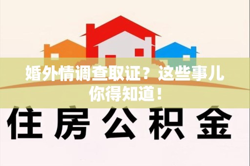 鲤城婚外情调查取证？这些事儿你得知道！