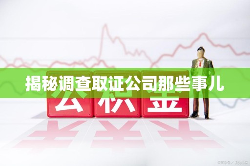 鲤城揭秘调查取证公司那些事儿