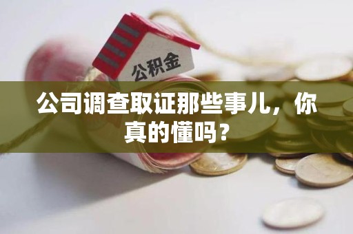 鲤城公司调查取证那些事儿，你真的懂吗？