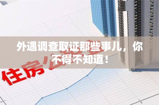 鲤城外遇调查取证那些事儿，你不得不知道！