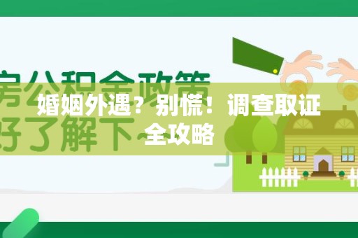 鲤城婚姻外遇？别慌！调查取证全攻略