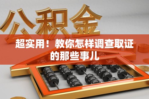 鲤城超实用！教你怎样调查取证的那些事儿