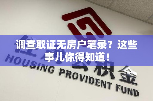 鲤城调查取证无房户笔录？这些事儿你得知道！