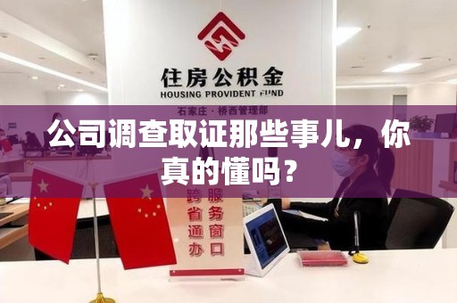 鲤城公司调查取证那些事儿，你真的懂吗？