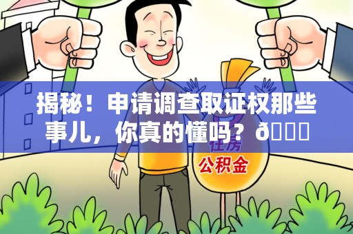 鲤城揭秘！申请调查取证权那些事儿，你真的懂吗？😎