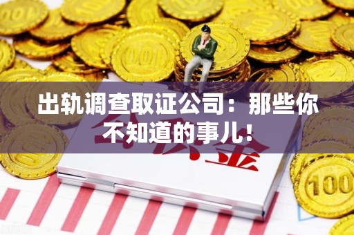 鲤城出轨调查取证公司：那些你不知道的事儿！